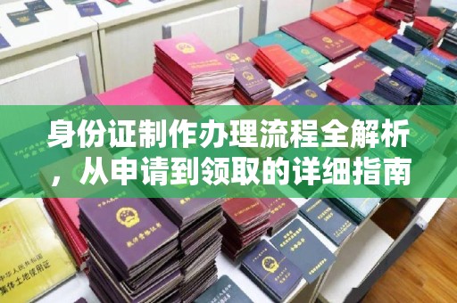 南长身份证制作办理流程全解析，从申请到领取的详细指南